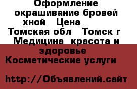 Оформление окрашивание бровей хной › Цена ­ 600 - Томская обл., Томск г. Медицина, красота и здоровье » Косметические услуги   